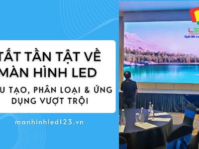 Tất Tần Tật Về Màn Hình LED: Cấu Tạo, Phân Loại & Ứng Dụng Vượt Trội